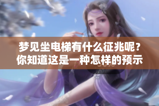 梦见坐电梯有什么征兆呢？你知道这是一种怎样的预示吗