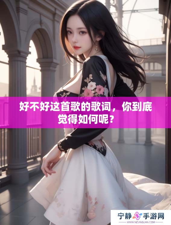 好不好这首歌的歌词，你到底觉得如何呢？