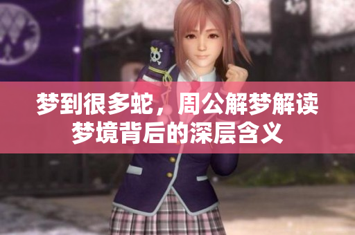 梦到很多蛇，周公解梦解读梦境背后的深层含义