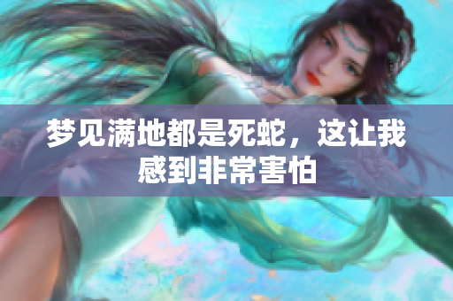 梦见满地都是死蛇，这让我感到非常害怕