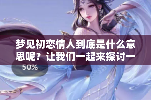 梦见初恋情人到底是什么意思呢？让我们一起来探讨一下这个梦境的寓意。