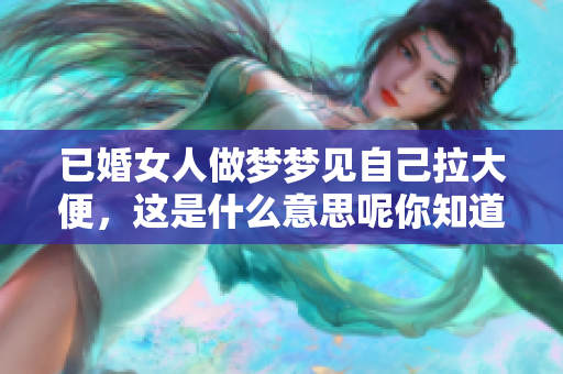 已婚女人做梦梦见自己拉大便，这是什么意思呢你知道吗