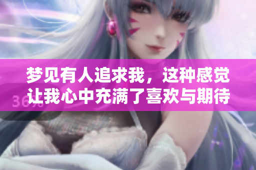梦见有人追求我，这种感觉让我心中充满了喜欢与期待