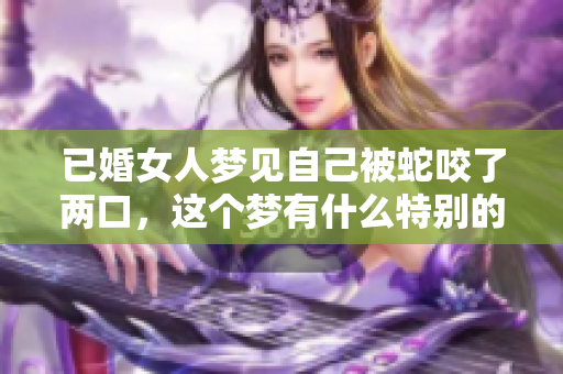 已婚女人梦见自己被蛇咬了两口，这个梦有什么特别的含义吗