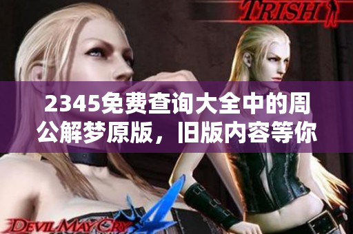 2345免费查询大全中的周公解梦原版，旧版内容等你来探索！