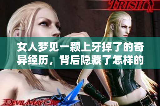 女人梦见一颗上牙掉了的奇异经历，背后隐藏了怎样的深层含义呢