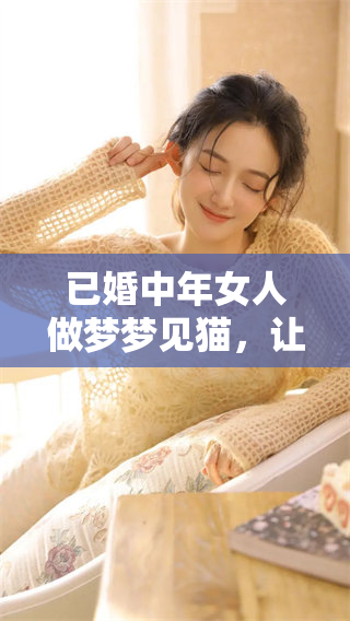 已婚中年女人做梦梦见猫，让人深思的梦境寓意是什么呢