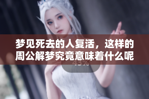 梦见死去的人复活，这样的周公解梦究竟意味着什么呢