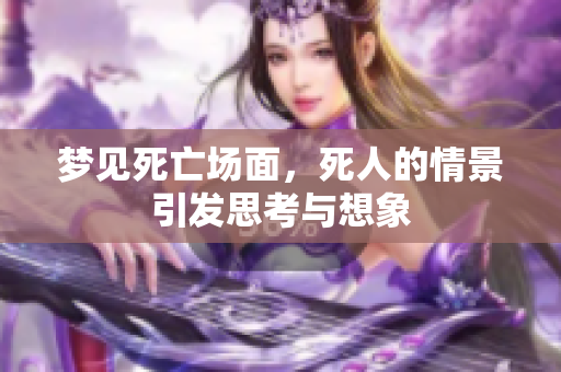 梦见死亡场面，死人的情景引发思考与想象