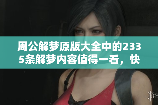 周公解梦原版大全中的2335条解梦内容值得一看，快来了解一下吧！