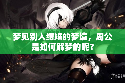 梦见别人结婚的梦境，周公是如何解梦的呢？