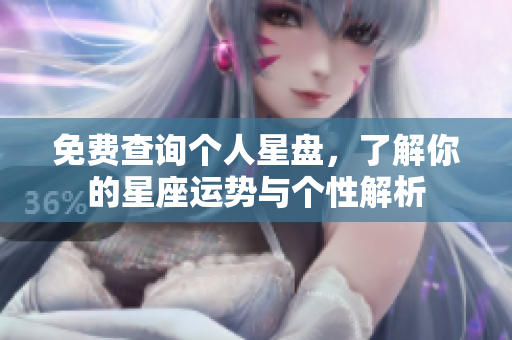 免费查询个人星盘，了解你的星座运势与个性解析