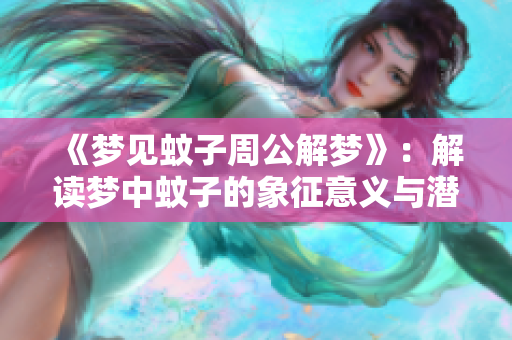 《梦见蚊子周公解梦》：解读梦中蚊子的象征意义与潜在预示