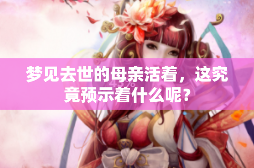 梦见去世的母亲活着，这究竟预示着什么呢？