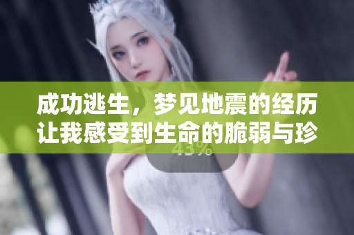 成功逃生，梦见地震的经历让我感受到生命的脆弱与珍贵