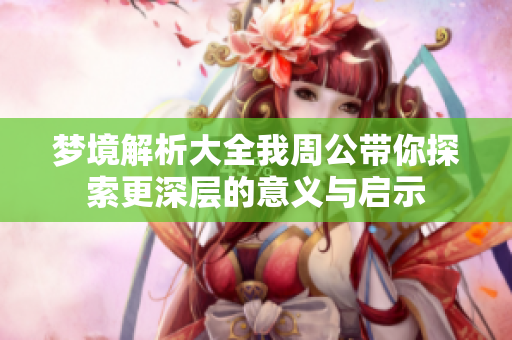 梦境解析大全我周公带你探索更深层的意义与启示