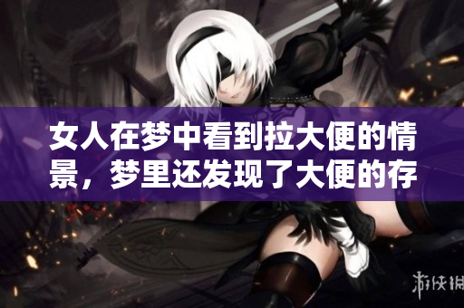 女人在梦中看到拉大便的情景，梦里还发现了大便的存在。