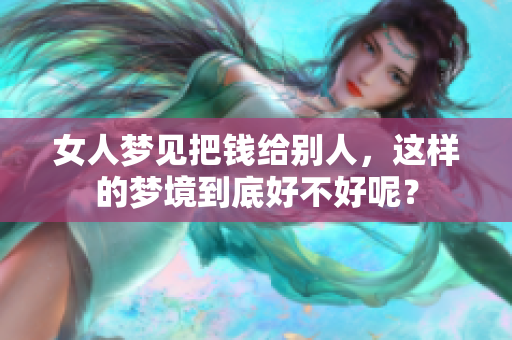 女人梦见把钱给别人，这样的梦境到底好不好呢？