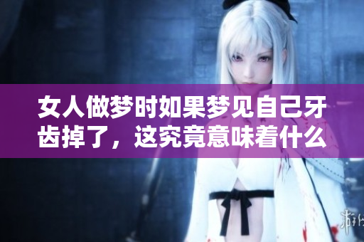 女人做梦时如果梦见自己牙齿掉了，这究竟意味着什么呢