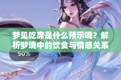梦见吃席是什么预示呢？解析梦境中的饮食与情感关系