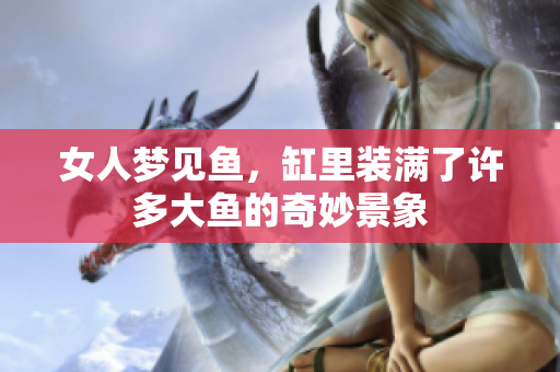 女人梦见鱼，缸里装满了许多大鱼的奇妙景象