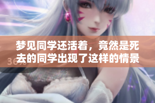 梦见同学还活着，竟然是死去的同学出现了这样的情景