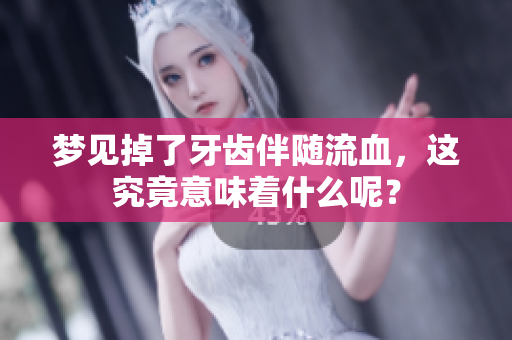 梦见掉了牙齿伴随流血，这究竟意味着什么呢？