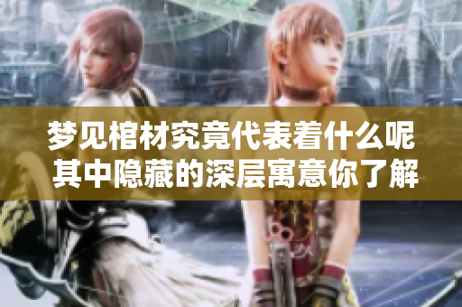 梦见棺材究竟代表着什么呢 其中隐藏的深层寓意你了解吗