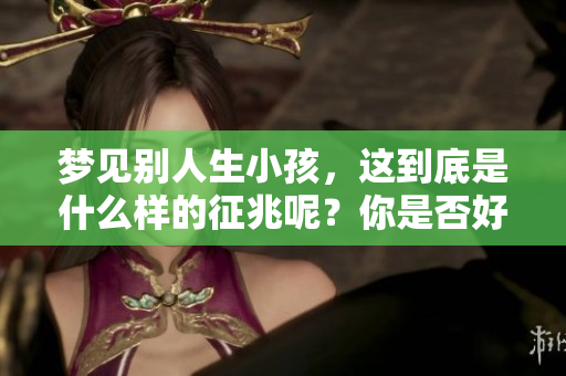 梦见别人生小孩，这到底是什么样的征兆呢？你是否好奇其寓意是什么？