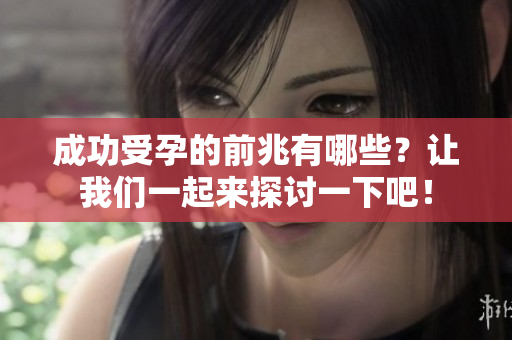 成功受孕的前兆有哪些？让我们一起来探讨一下吧！