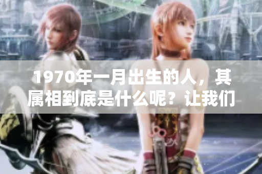 1970年一月出生的人，其属相到底是什么呢？让我们一起来探讨一下。