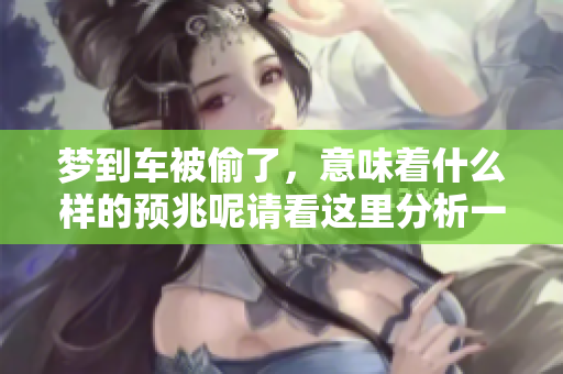梦到车被偷了，意味着什么样的预兆呢请看这里分析一下