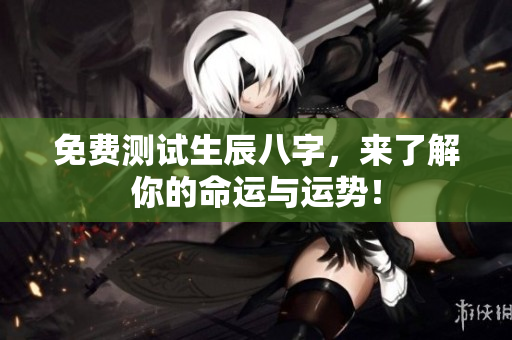免费测试生辰八字，来了解你的命运与运势！