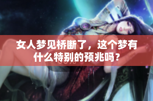 女人梦见桥断了，这个梦有什么特别的预兆吗？