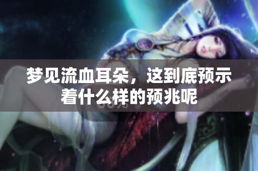 梦见流血耳朵，这到底预示着什么样的预兆呢