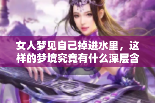 女人梦见自己掉进水里，这样的梦境究竟有什么深层含义呢