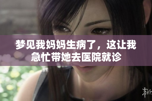 梦见我妈妈生病了，这让我急忙带她去医院就诊