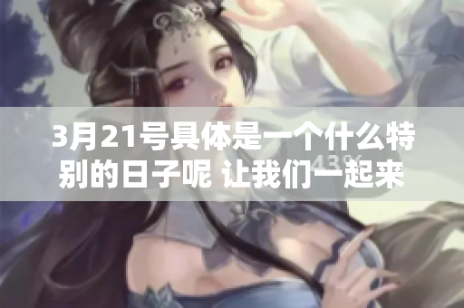 3月21号具体是一个什么特别的日子呢 让我们一起来探索这个问题