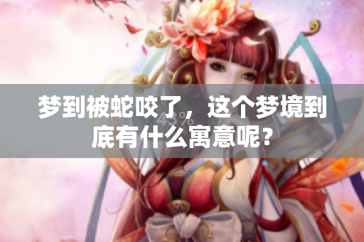 梦到被蛇咬了，这个梦境到底有什么寓意呢？