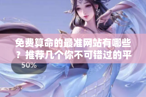 免费算命的最准网站有哪些？推荐几个你不可错过的**！