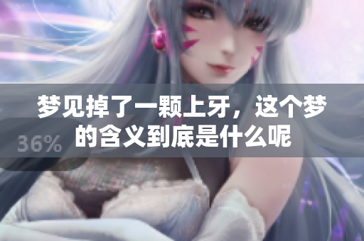 梦见掉了一颗上牙，这个梦的含义到底是什么呢
