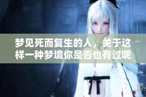梦见死而复生的人，关于这样一种梦境你是否也有过呢