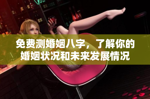 免费测婚姻八字，了解你的婚姻状况和未来发展情况
