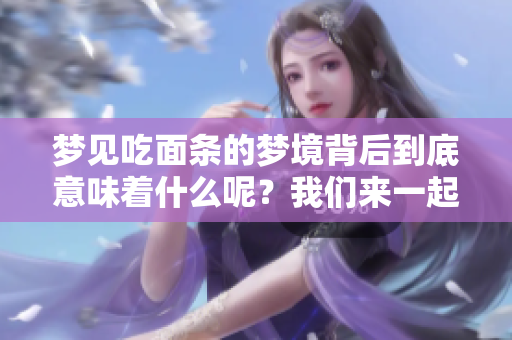 梦见吃面条的梦境背后到底意味着什么呢？我们来一起探讨一下吧。