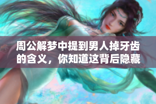 周公解梦中提到男人掉牙齿的含义，你知道这背后隐藏了什么吗