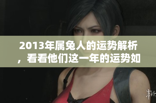 2013年属兔人的运势解析，看看他们这一年的运势如何发展呢？
