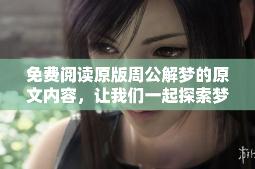 免费阅读原版周公解梦的原文内容，让我们一起探索梦的奥秘