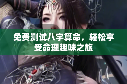 免费测试八字算命，轻松享受命理趣味之旅