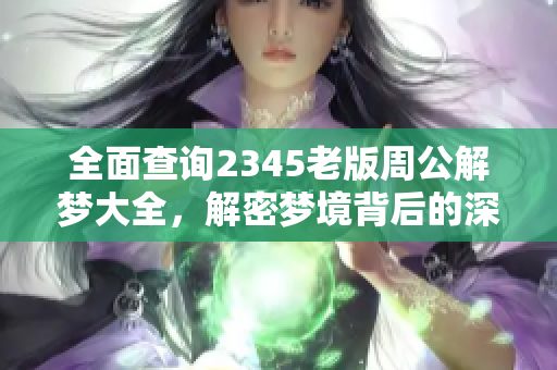 全面查询2345老版周公解梦大全，解密梦境背后的深层含义