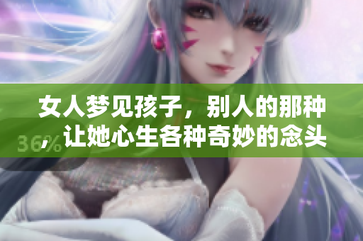 女人梦见孩子，别人的那种，让她心生各种奇妙的念头